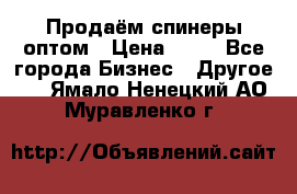 Продаём спинеры оптом › Цена ­ 40 - Все города Бизнес » Другое   . Ямало-Ненецкий АО,Муравленко г.